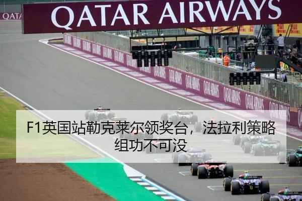 F1英国站勒克莱尔领奖台，法拉利策略组功不可没