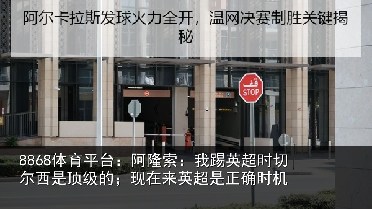 8868体育平台:阿隆索:我踢英超时切尔西是顶级的;现在来英超是正确时机
