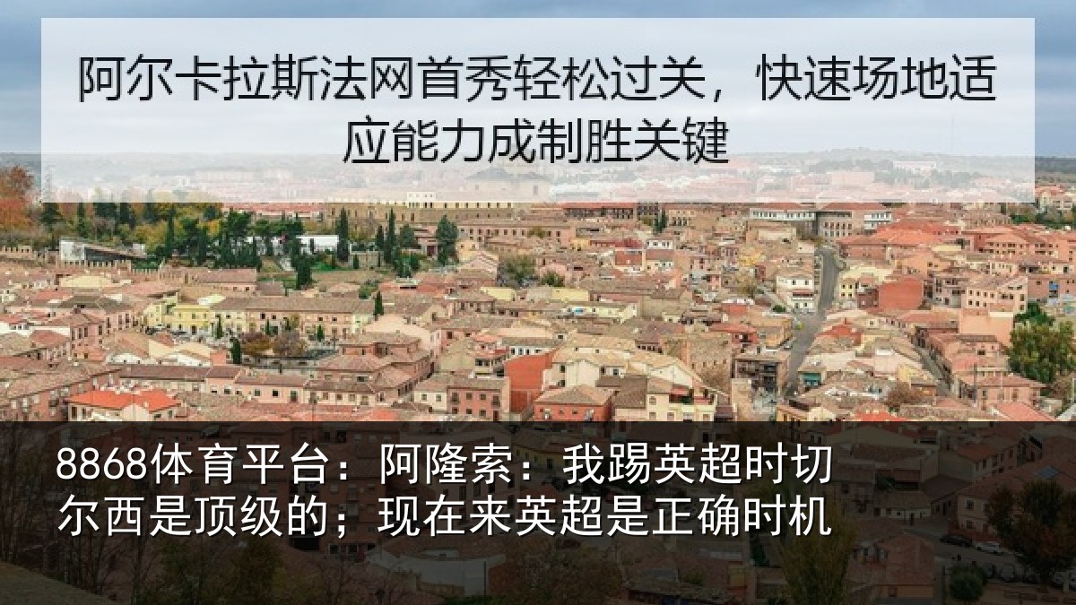 8868体育平台:阿隆索:我踢英超时切尔西是顶级的;现在来英超是正确时机