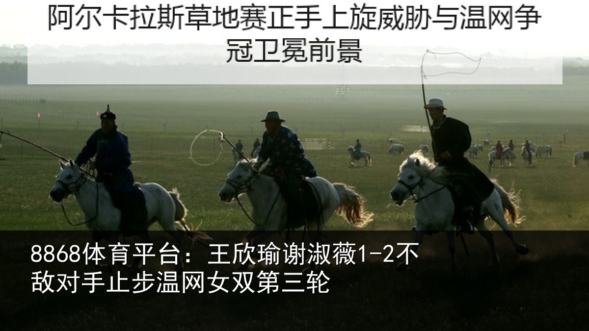 8868体育平台:王欣相关情况止步温网女双第三轮