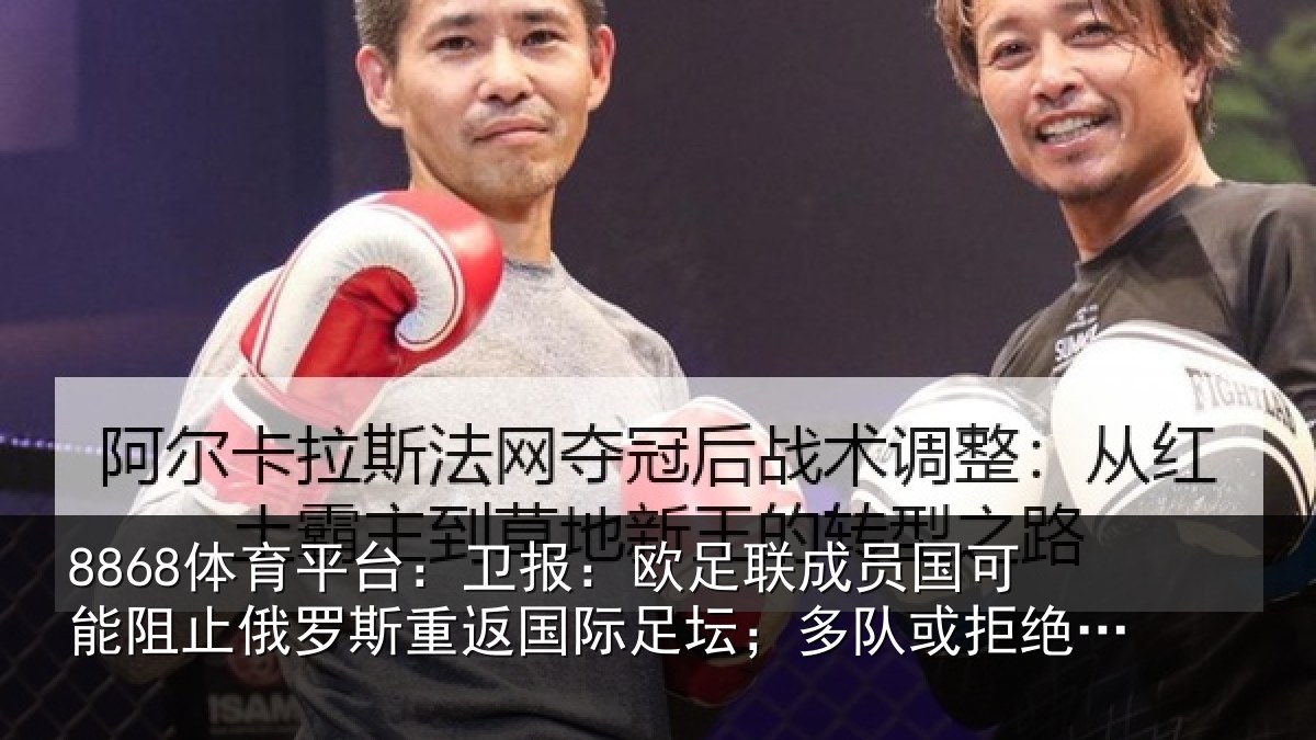 8868体育平台：卫报：欧足联成员国可能阻止俄罗斯重返国际足坛；多队或拒绝比赛