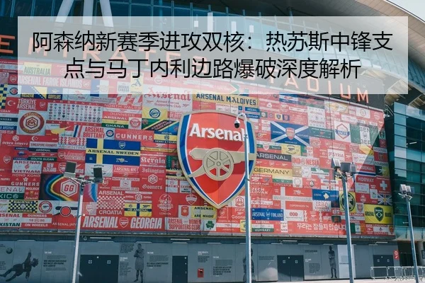 阿森纳新赛季进攻双核：热苏斯中锋支点与马丁内利边路爆破深度解析
