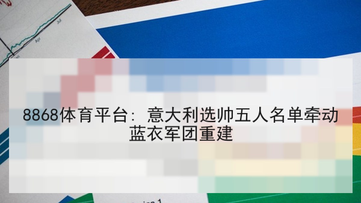 8868体育平台: 意大利选帅五人名单牵动蓝衣军团重建