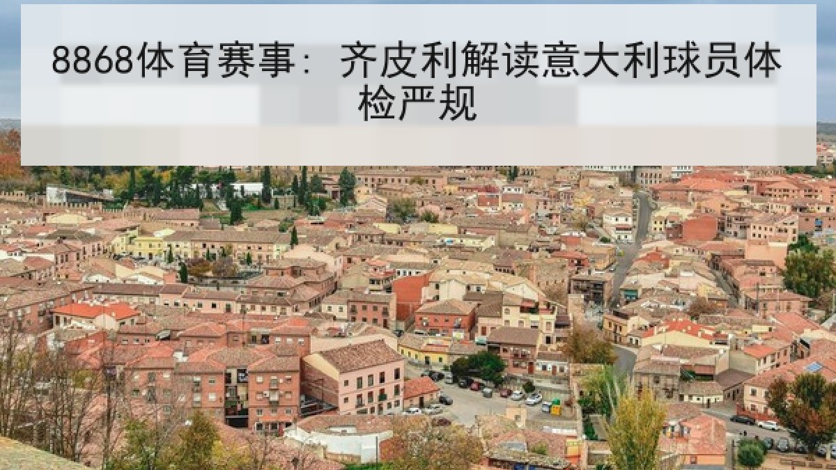 8868体育赛事: 齐皮利解读意大利球员体检严规