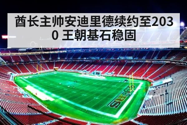 酋长主帅安迪里德续约至2030 王朝基石稳固