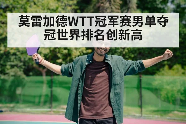 莫雷加德WTT冠军赛男单夺冠世界排名创新高