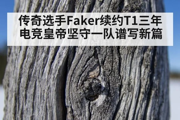 传奇选手Faker续约T1三年 电竞皇帝坚守一队谱写新篇
