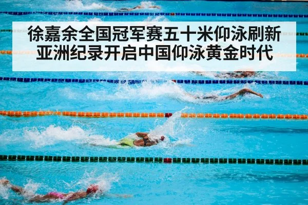徐嘉余全国冠军赛五十米仰泳刷新亚洲纪录开启中国仰泳黄金时代